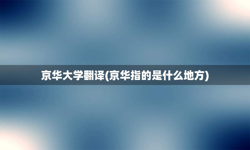 京华大学翻译(京华指的是什么地方)