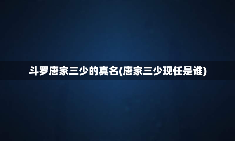 斗罗唐家三少的真名(唐家三少现任是谁)