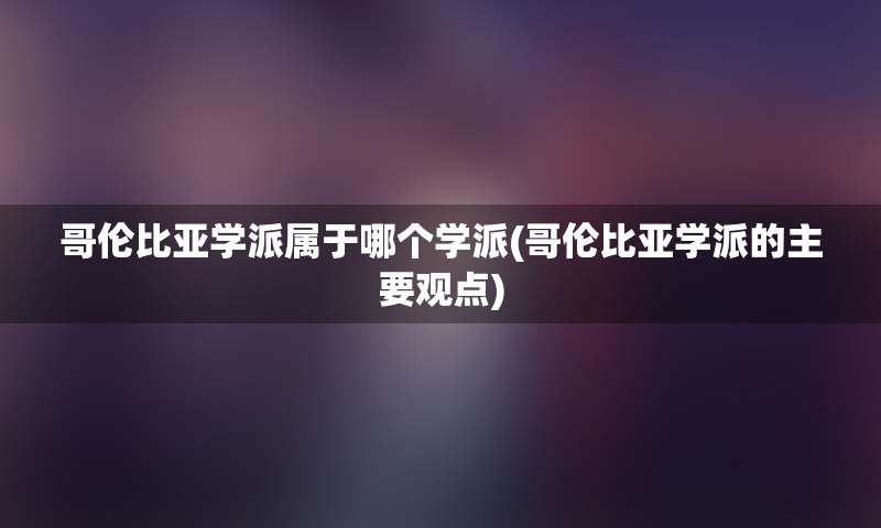 哥伦比亚学派属于哪个学派(哥伦比亚学派的主要观点)