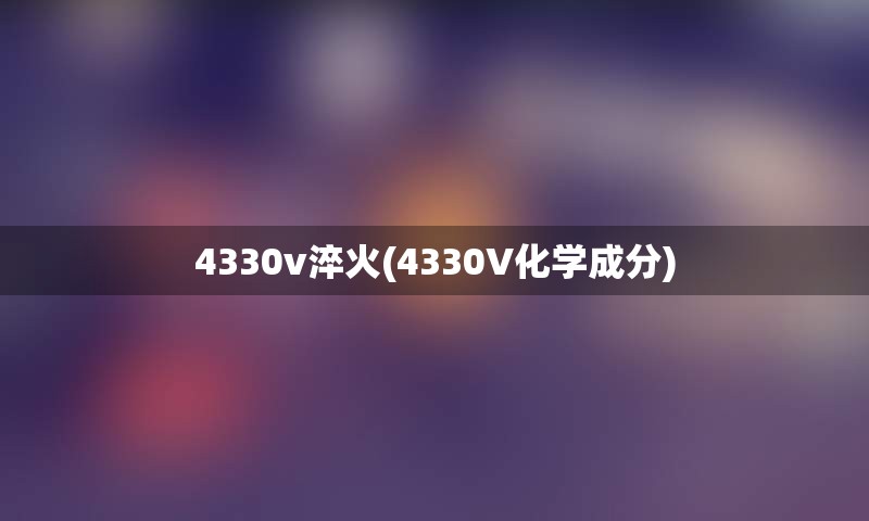 4330v淬火(4330V化学成分)