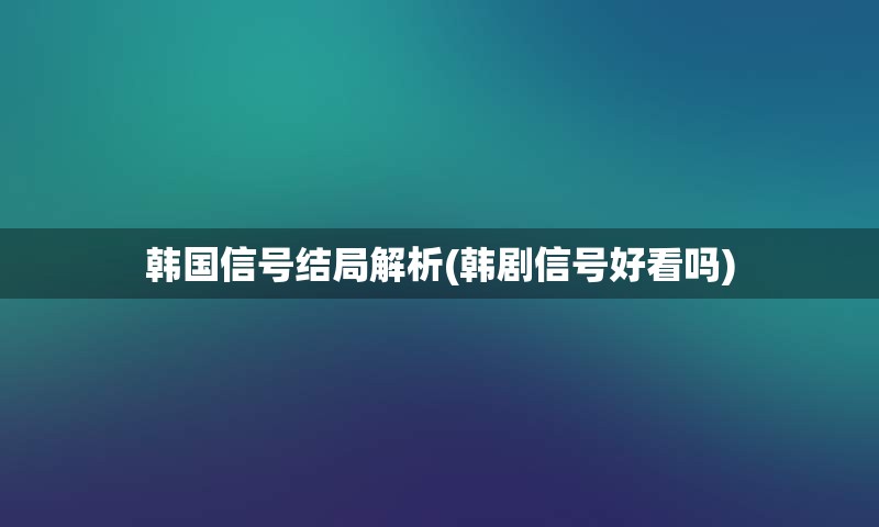 韩国信号结局解析(韩剧信号好看吗)