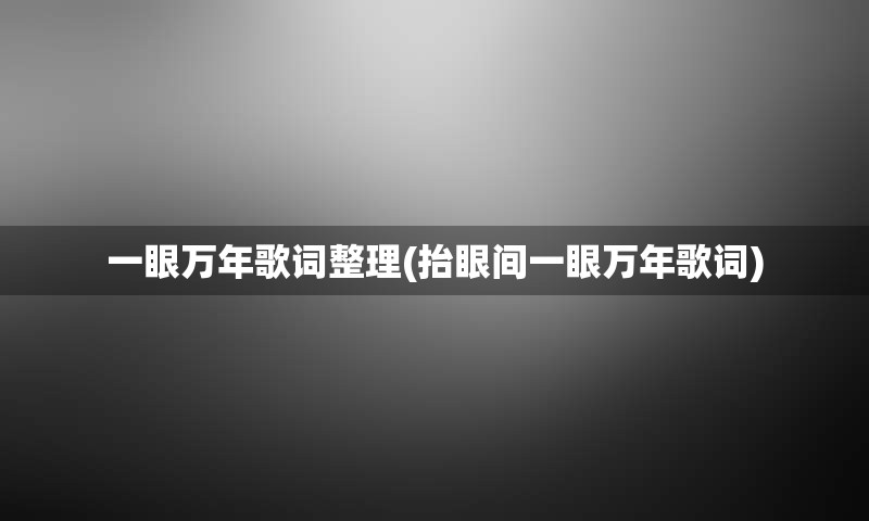 一眼万年歌词整理(抬眼间一眼万年歌词)