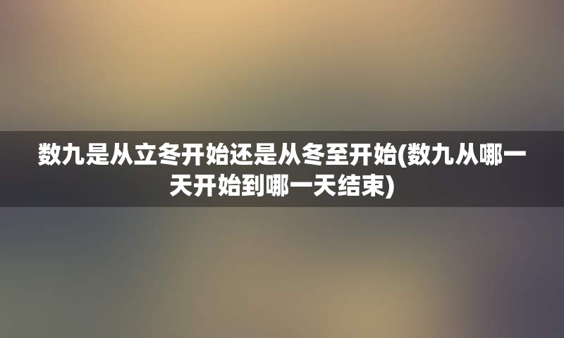 数九是从立冬开始还是从冬至开始(数九从哪一天开始到哪一天结束)