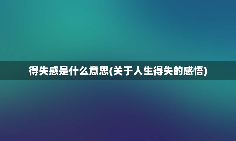 得失感是什么意思(关于人生得失的感悟)