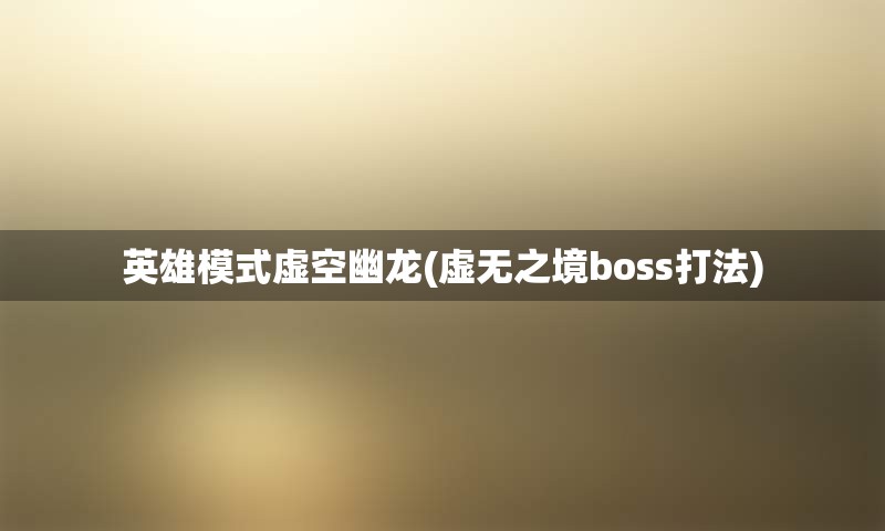 英雄模式虚空幽龙(虚无之境boss打法)