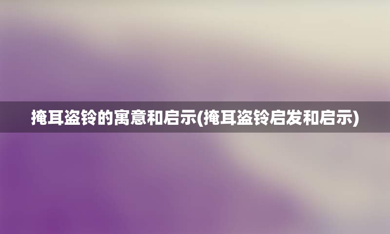 掩耳盗铃的寓意和启示(掩耳盗铃启发和启示)