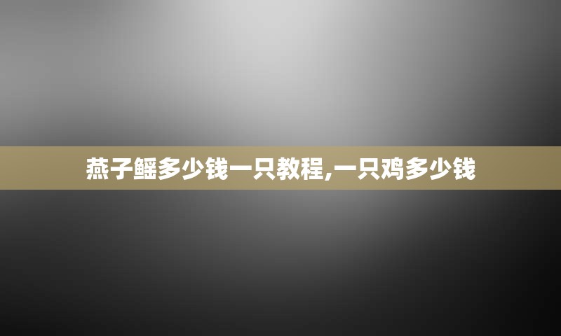 燕子鳐多少钱一只教程,一只鸡多少钱