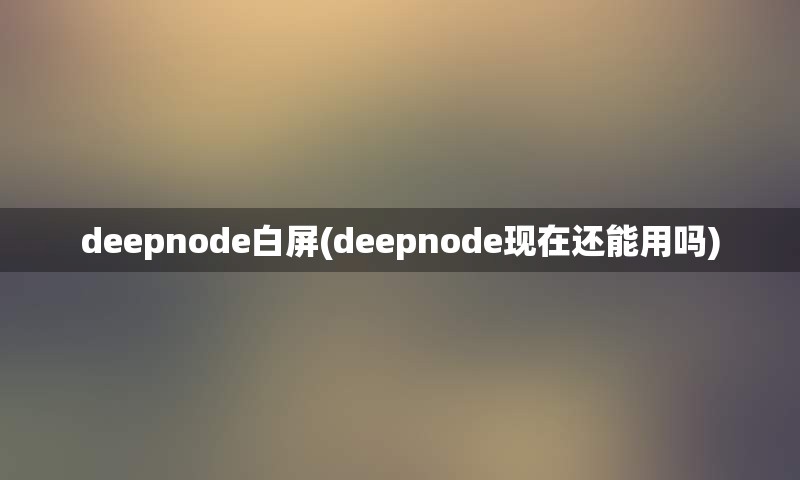 deepnode白屏(deepnode现在还能用吗)