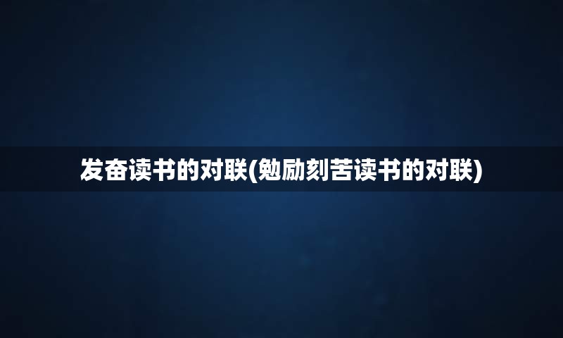 发奋读书的对联(勉励刻苦读书的对联)