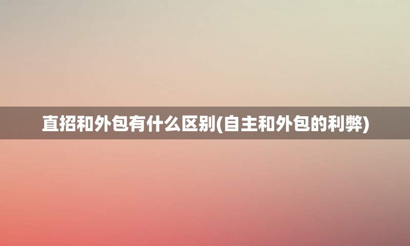 直招和外包有什么区别(自主和外包的利弊)