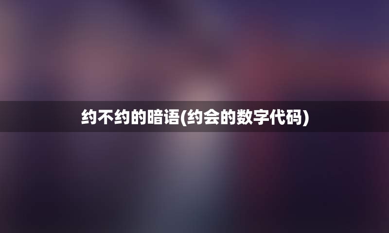 约不约的暗语(约会的数字代码)