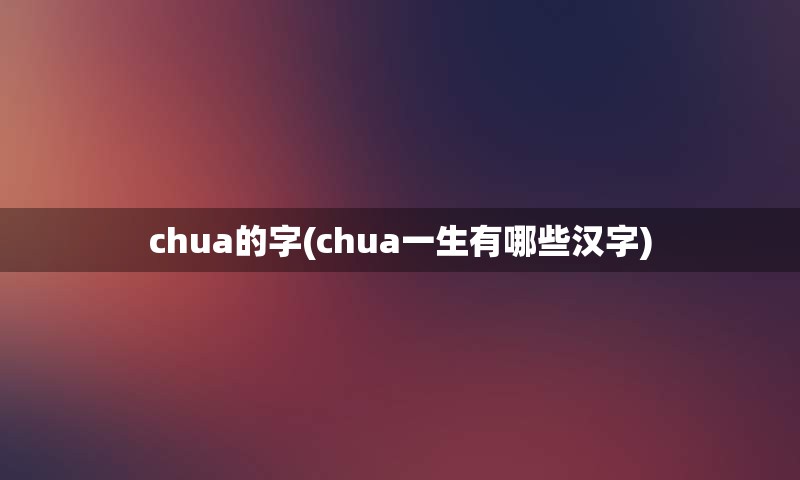 chua的字(chua一生有哪些汉字)