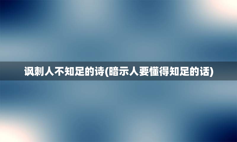 讽刺人不知足的诗(暗示人要懂得知足的话)