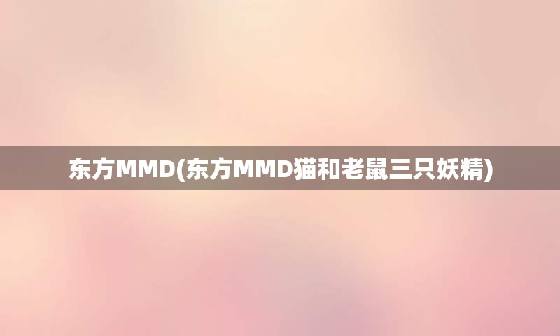 东方MMD(东方MMD猫和老鼠三只妖精)