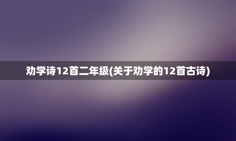 劝学诗12首二年级(关于劝学的12首古诗)