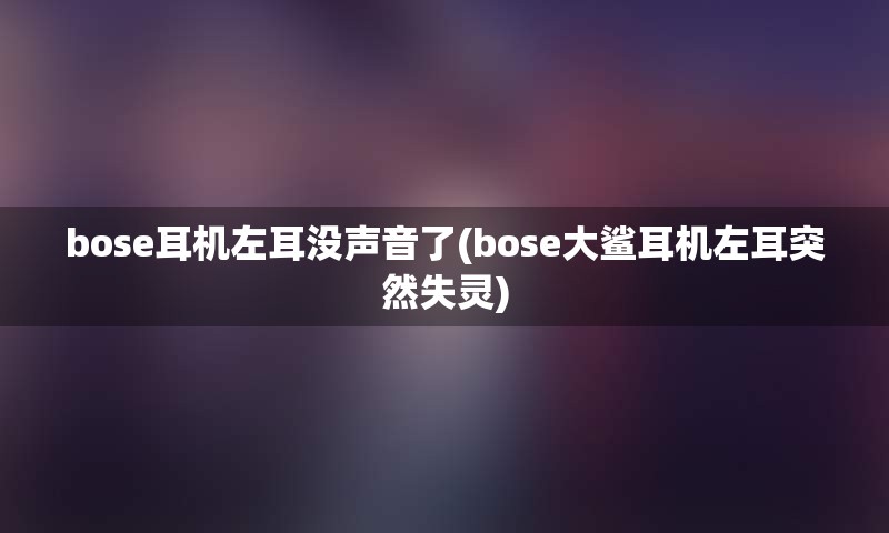 bose耳机左耳没声音了(bose大鲨耳机左耳突然失灵)