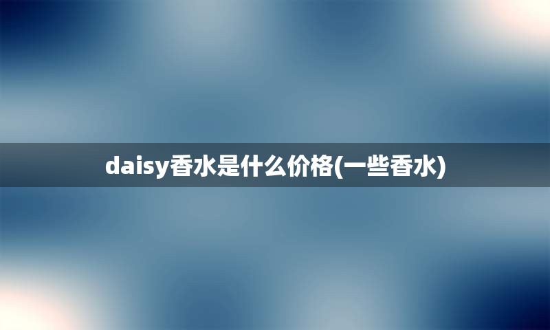 daisy香水是什么价格(一些香水)