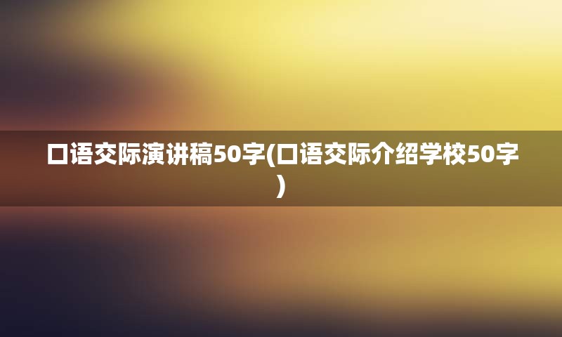 口语交际演讲稿50字(口语交际介绍学校50字)