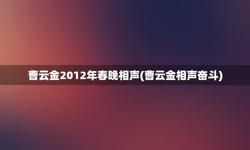 曹云金2012年春晚相声(曹云金相声奋斗)