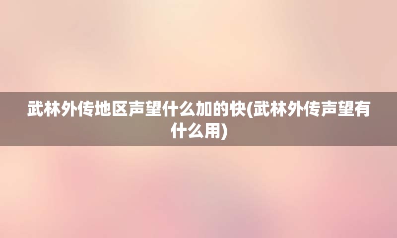 武林外传地区声望什么加的快(武林外传声望有什么用)