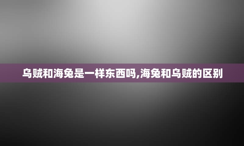 乌贼和海兔是一样东西吗,海兔和乌贼的区别