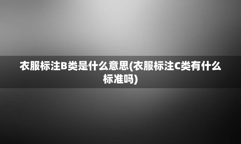 衣服标注B类是什么意思(衣服标注C类有什么标准吗)