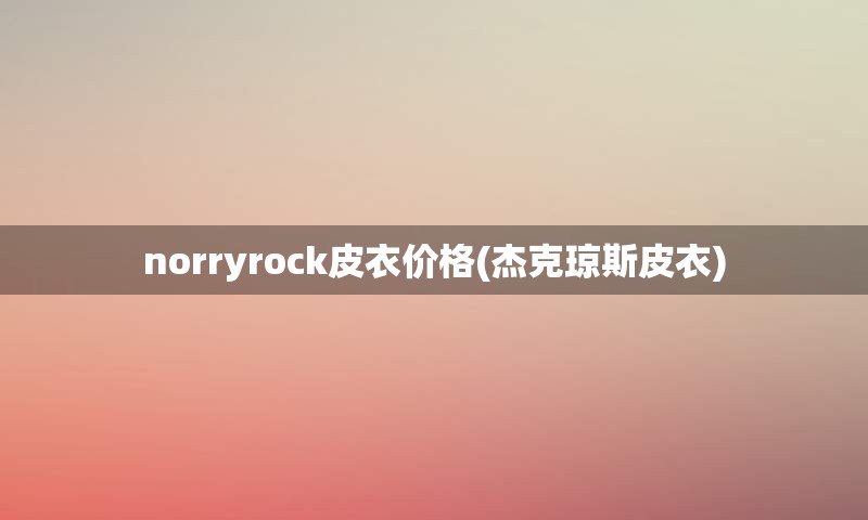 norryrock皮衣价格(杰克琼斯皮衣)