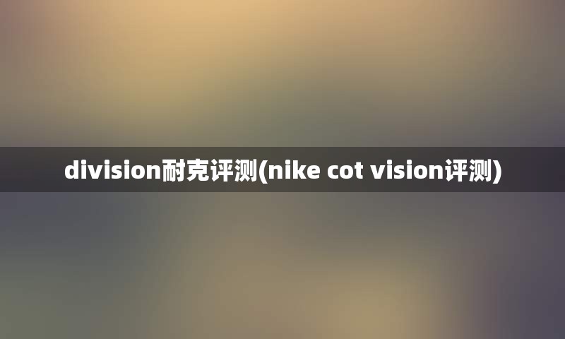 division耐克评测(nike cot vision评测)