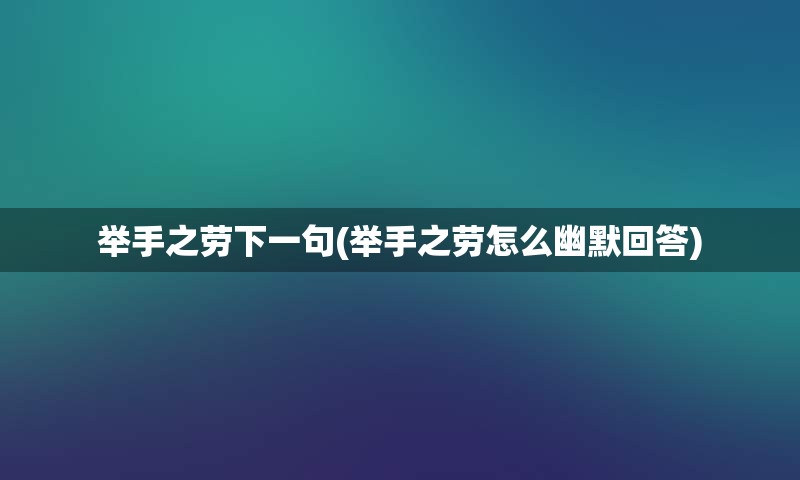 举手之劳下一句(举手之劳怎么幽默回答)