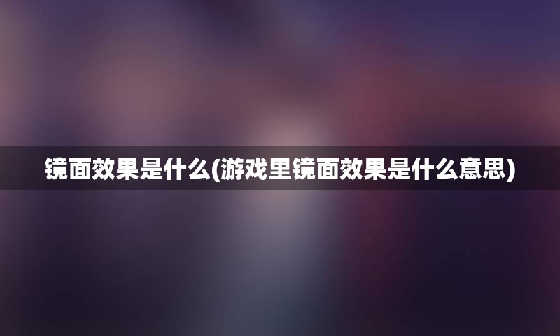 镜面效果是什么(游戏里镜面效果是什么意思)