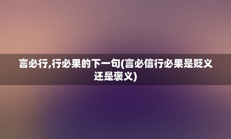 言必行,行必果的下一句(言必信行必果是贬义还是褒义)