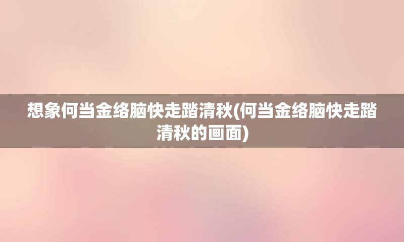 想象何当金络脑快走踏清秋(何当金络脑快走踏清秋的画面)