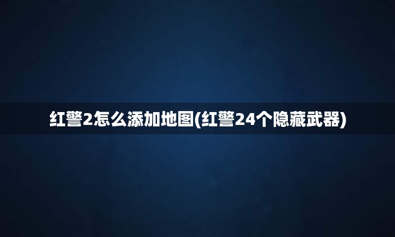 红警2怎么添加地图(红警24个隐藏武器)