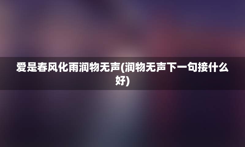 爱是春风化雨润物无声(润物无声下一句接什么好)