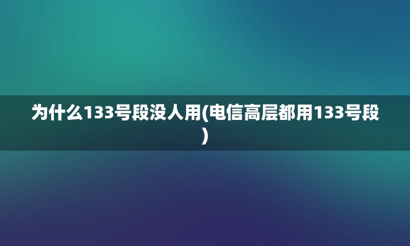 为什么133号段没人用(电信高层都用133号段)