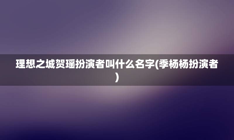 理想之城贺瑶扮演者叫什么名字(季杨杨扮演者)