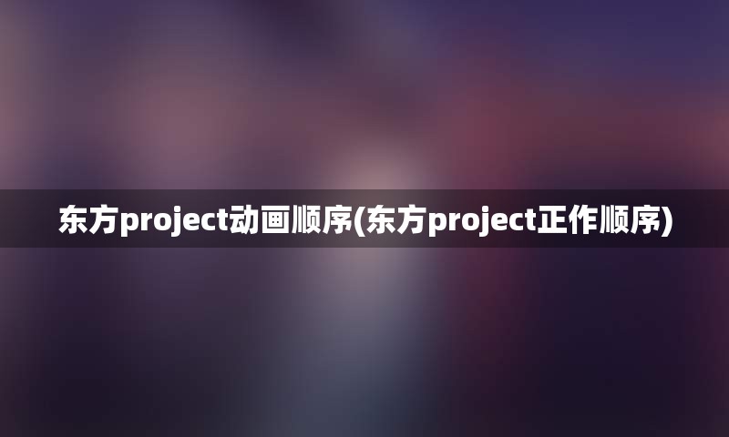 东方project动画顺序(东方project正作顺序)