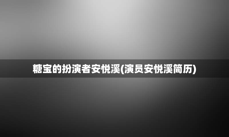 糖宝的扮演者安悦溪(演员安悦溪简历)