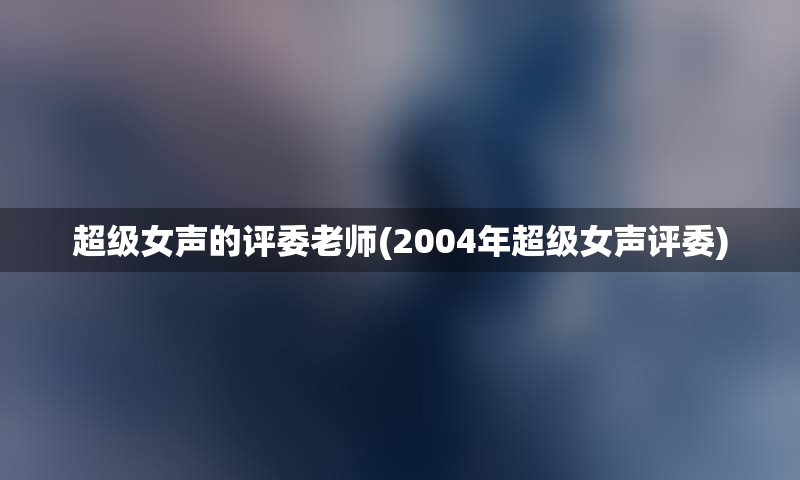 超级女声的评委老师(2004年超级女声评委)