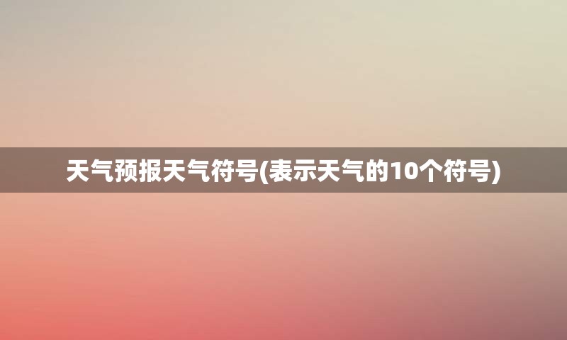 天气预报天气符号(表示天气的10个符号)