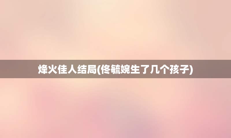 烽火佳人结局(佟毓婉生了几个孩子)