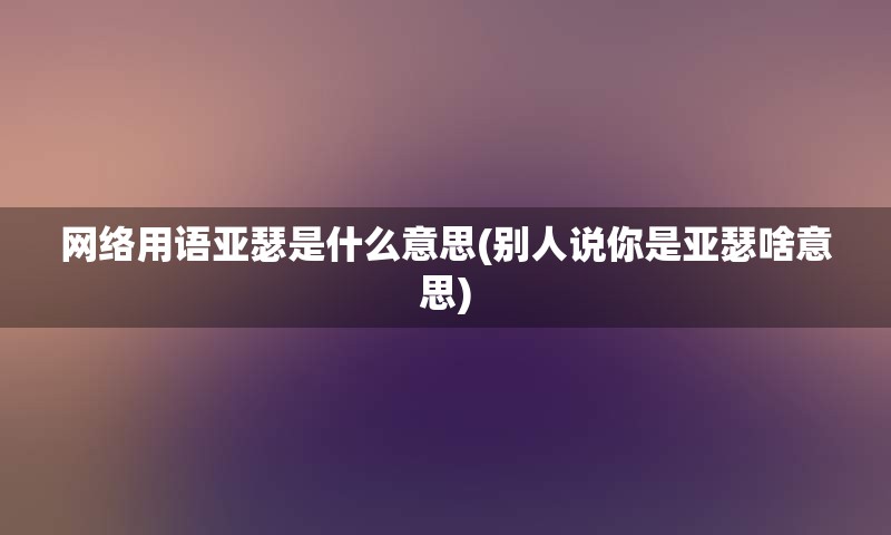 网络用语亚瑟是什么意思(别人说你是亚瑟啥意思)