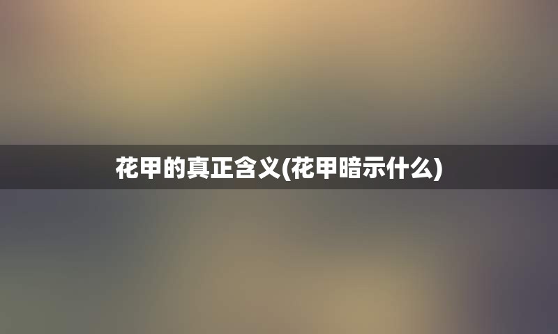 花甲的真正含义(花甲暗示什么)