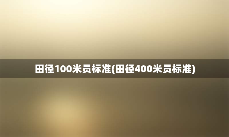 田径100米员标准(田径400米员标准)