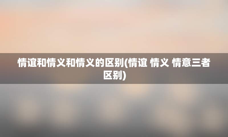 情谊和情义和情义的区别(情谊 情义 情意三者区别)