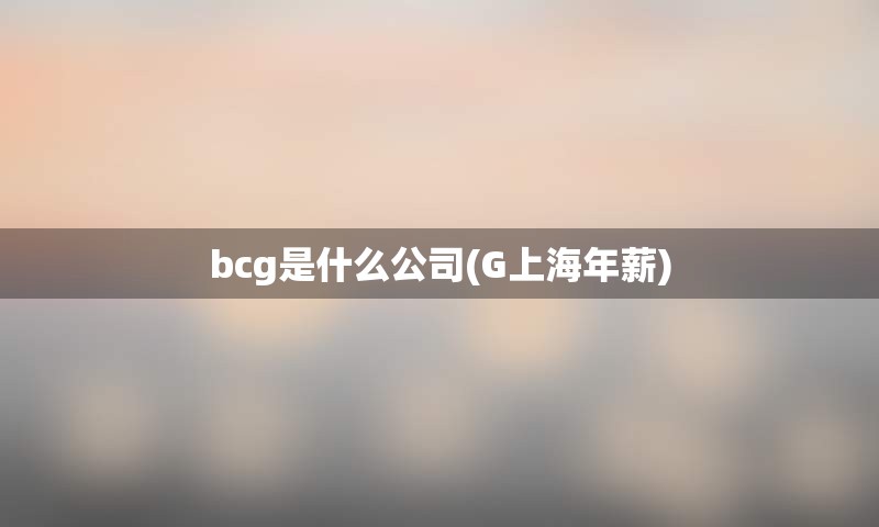 bcg是什么公司(G上海年薪)