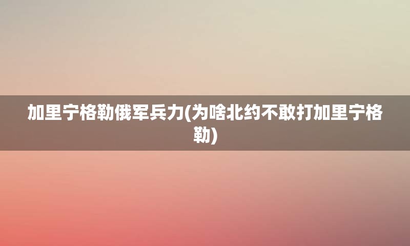 加里宁格勒俄军兵力(为啥北约不敢打加里宁格勒)