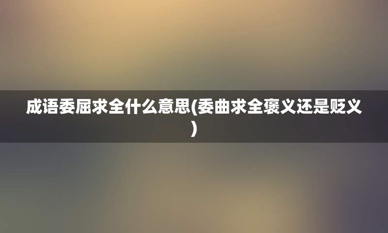 成语委屈求全什么意思(委曲求全褒义还是贬义)