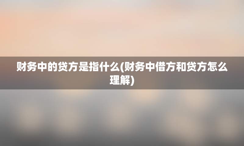 财务中的贷方是指什么(财务中借方和贷方怎么理解)