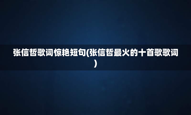 张信哲歌词惊艳短句(张信哲最火的十首歌歌词)